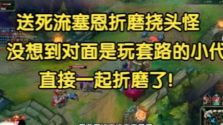 送死流塞恩折磨挠头怪，对面下路竟是玩套路的小代，那就一起折磨了