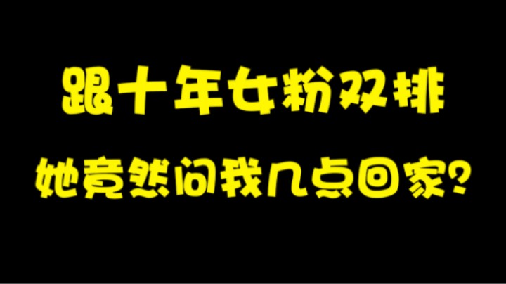 跟10年女粉双排，她竟然问我几点回家？