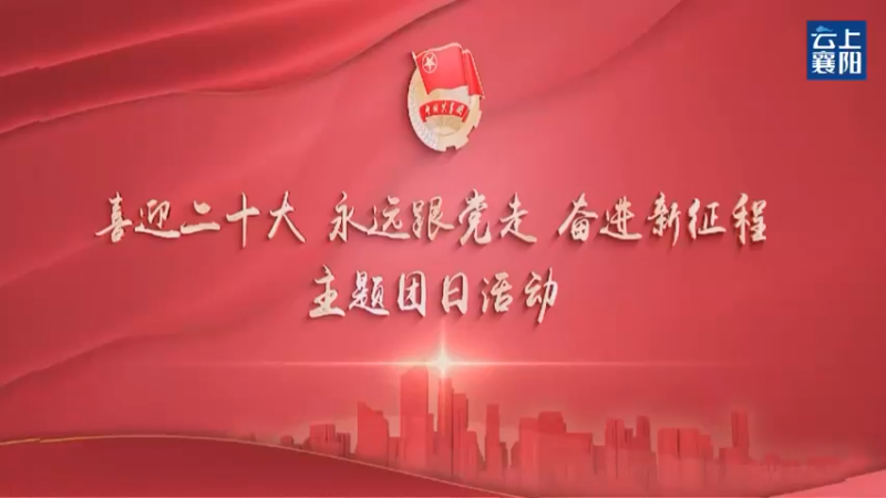 【2022-04-26 14点场】青春湖北：永远跟党走 奋进新征程 襄阳主题团日活动