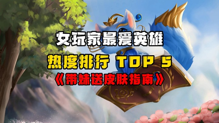 美女喜爱英雄排行TOP5 《带妹送皮肤指南》