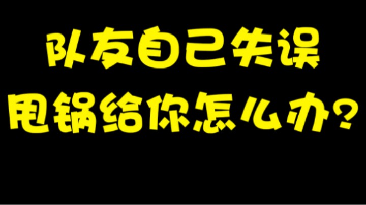 队友自己失误甩锅给你怎么办？