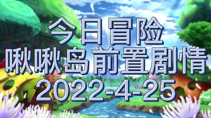 今日冒险，啾啾岛前置剧情 2022-4-25