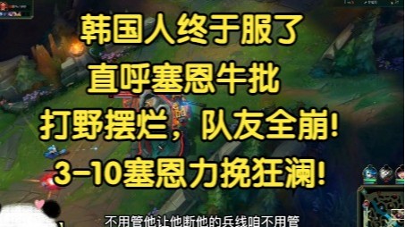韩国人终于服了，直呼塞恩牛批，打野摆烂，队友全崩，3-10塞恩力挽狂澜！