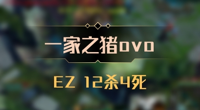 【一家之猪ovo】EZ 12杀4死