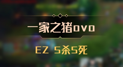 【一家之猪ovo】EZ 5杀5死