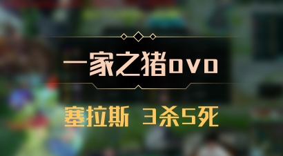 【一家之猪ovo】塞拉斯 3杀5死