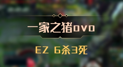 【一家之猪ovo】EZ 6杀3死