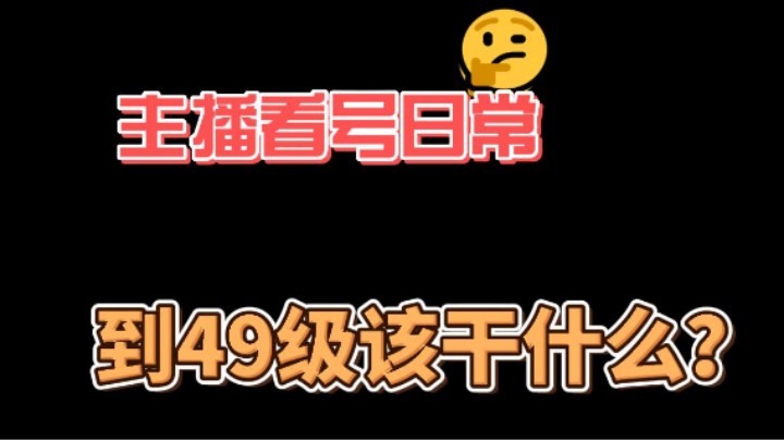 【初初看号日常】49级该干啥？