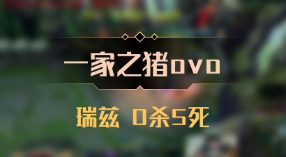 【一家之猪ovo】瑞兹 0杀5死