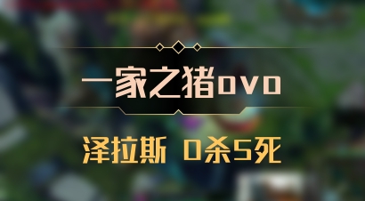【一家之猪ovo】泽拉斯 0杀5死