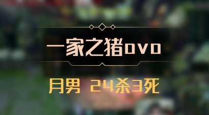 【一家之猪ovo】月男 24杀3死