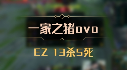 【一家之猪ovo】EZ 13杀5死