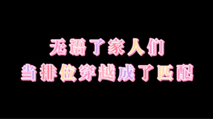 无语了家人们！当排位穿越到了匹配....