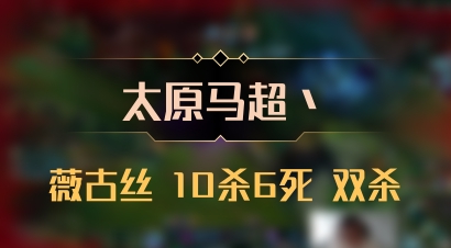 【太原马超丶】薇古丝 10杀6死 双杀