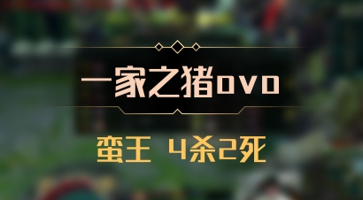 【一家之猪ovo】蛮王 4杀2死