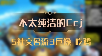 【不太纯洁的Ccj】5社交名流3巨像 吃鸡