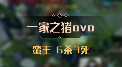 【一家之猪ovo】蛮王 6杀3死