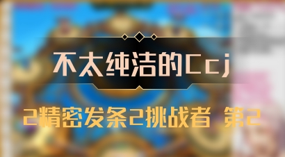 【不太纯洁的Ccj】2精密发条2挑战者 第2