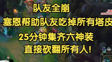 队友全崩，塞恩帮助队友吃掉所有塔皮，25分钟集齐六神装，直接砍翻所有人！