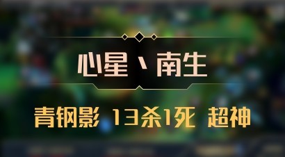 【心星丶南生】青钢影 13杀1死 超神