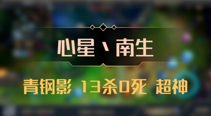 【心星丶南生】青钢影 13杀0死 超神