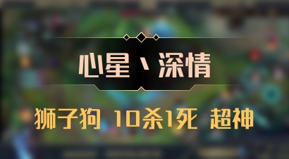 【心星丶深情】狮子狗 10杀1死 超神