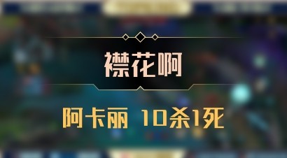 【襟花啊】阿卡丽 10杀1死