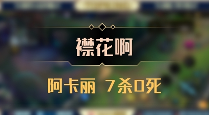【襟花啊】阿卡丽 7杀0死