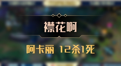 【襟花啊】阿卡丽 12杀1死