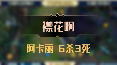 【襟花啊】阿卡丽 6杀3死