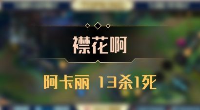 【襟花啊】阿卡丽 13杀1死