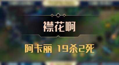 【襟花啊】阿卡丽 19杀2死