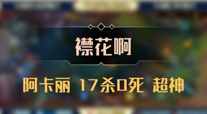 【襟花啊】阿卡丽 17杀0死 超神