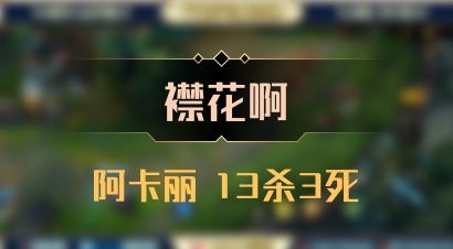【襟花啊】阿卡丽 13杀3死