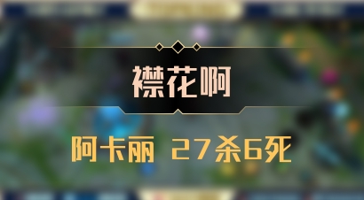 【襟花啊】阿卡丽 27杀6死