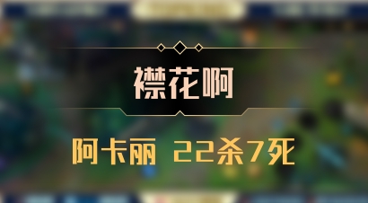 【襟花啊】阿卡丽 22杀7死