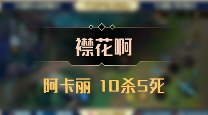 【襟花啊】阿卡丽 10杀5死