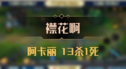 【襟花啊】阿卡丽 13杀1死
