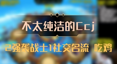 【不太纯洁的Ccj】2强袭战士1社交名流 吃鸡