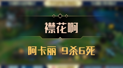 【襟花啊】阿卡丽 9杀6死