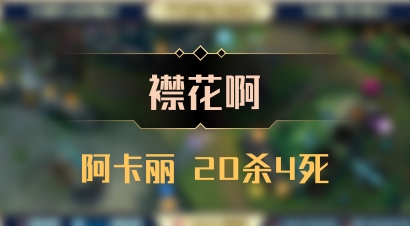 【襟花啊】阿卡丽 20杀4死