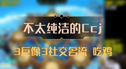 【不太纯洁的Ccj】3巨像3社交名流 吃鸡