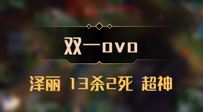 【双一ovo】泽丽 13杀2死 超神