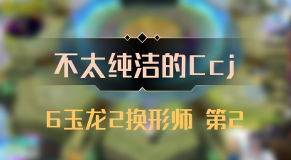 【不太纯洁的Ccj】6玉龙2换形师 第2