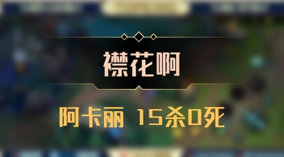 【襟花啊】阿卡丽 15杀0死