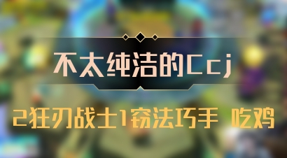 【不太纯洁的Ccj】2狂刃战士1窃法巧手 吃鸡
