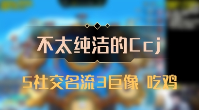 【不太纯洁的Ccj】5社交名流3巨像 吃鸡