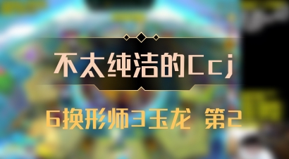 【不太纯洁的Ccj】6换形师3玉龙 第2