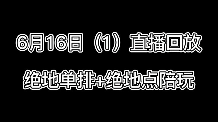 6月16日直播回放，绝地单排+绝地点陪玩