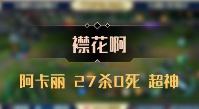 【襟花啊】阿卡丽 27杀0死 超神